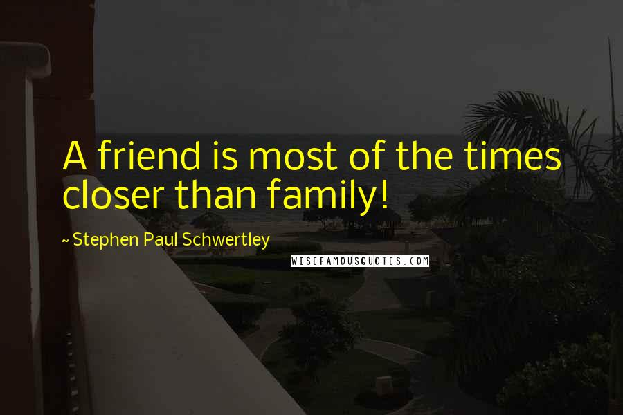 Stephen Paul Schwertley Quotes: A friend is most of the times closer than family!