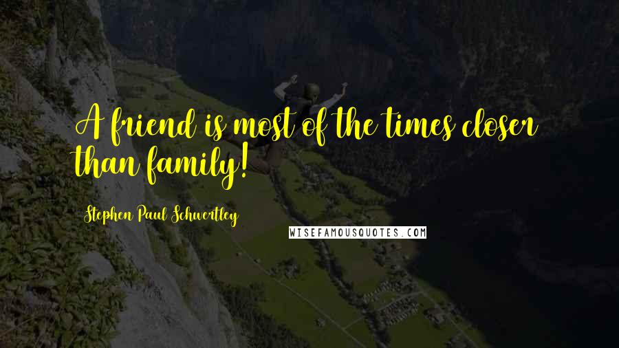 Stephen Paul Schwertley Quotes: A friend is most of the times closer than family!