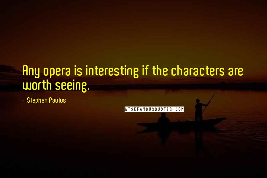 Stephen Paulus Quotes: Any opera is interesting if the characters are worth seeing.