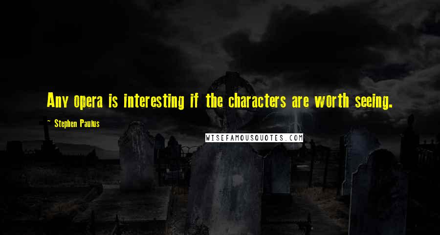 Stephen Paulus Quotes: Any opera is interesting if the characters are worth seeing.