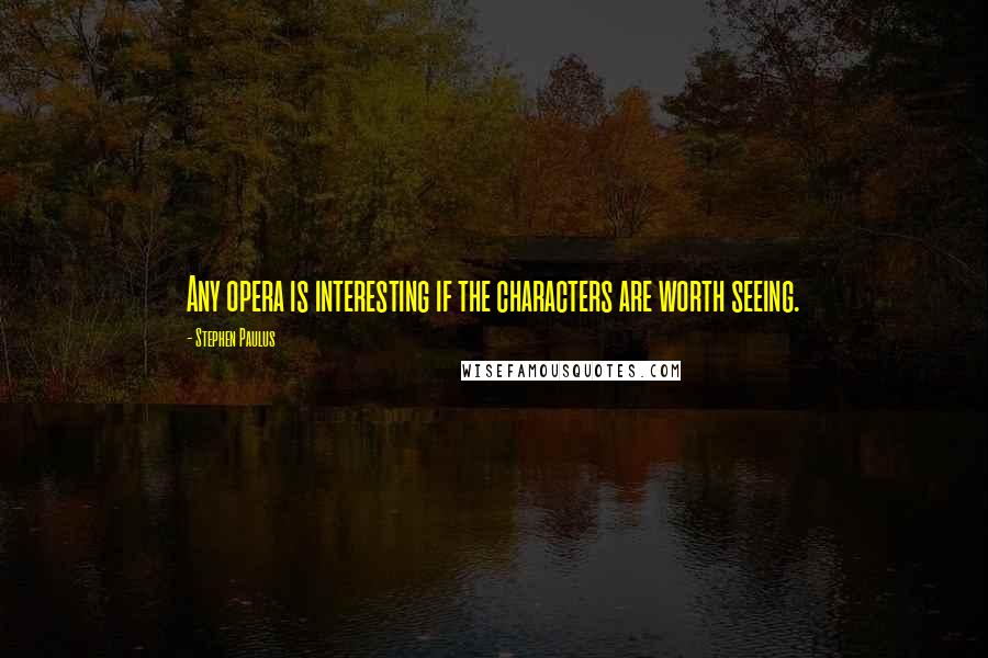 Stephen Paulus Quotes: Any opera is interesting if the characters are worth seeing.