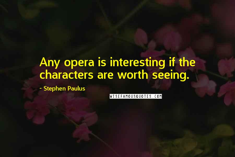 Stephen Paulus Quotes: Any opera is interesting if the characters are worth seeing.