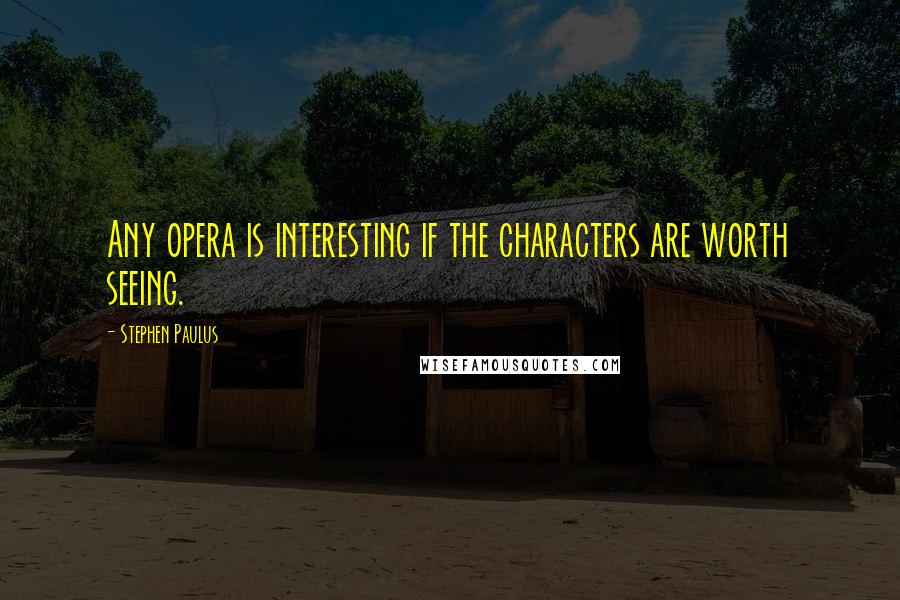 Stephen Paulus Quotes: Any opera is interesting if the characters are worth seeing.