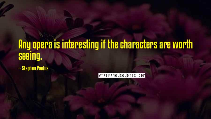 Stephen Paulus Quotes: Any opera is interesting if the characters are worth seeing.