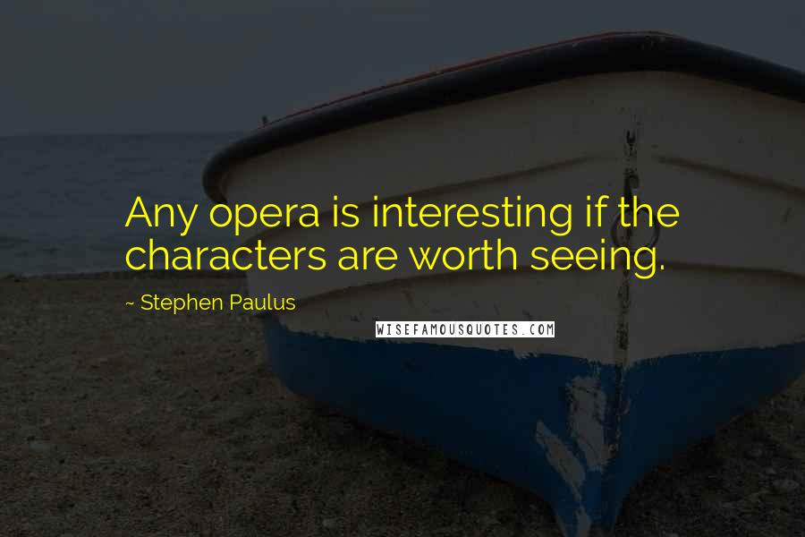 Stephen Paulus Quotes: Any opera is interesting if the characters are worth seeing.