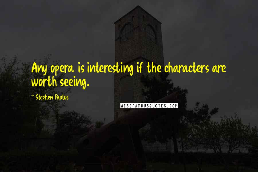 Stephen Paulus Quotes: Any opera is interesting if the characters are worth seeing.