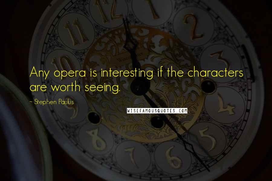 Stephen Paulus Quotes: Any opera is interesting if the characters are worth seeing.