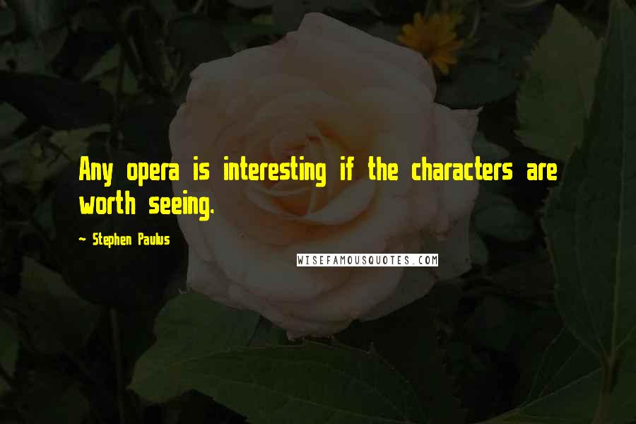 Stephen Paulus Quotes: Any opera is interesting if the characters are worth seeing.