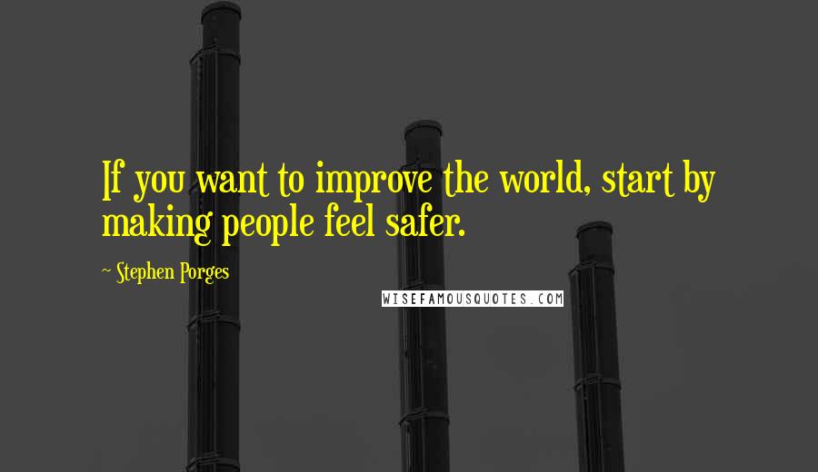 Stephen Porges Quotes: If you want to improve the world, start by making people feel safer.