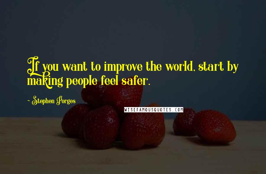 Stephen Porges Quotes: If you want to improve the world, start by making people feel safer.