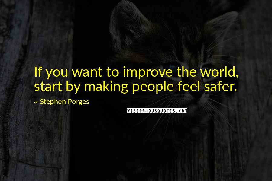 Stephen Porges Quotes: If you want to improve the world, start by making people feel safer.