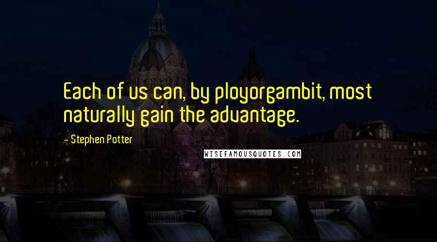 Stephen Potter Quotes: Each of us can, by ployorgambit, most naturally gain the advantage.