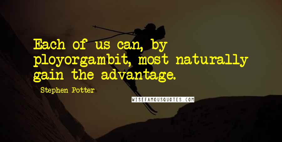 Stephen Potter Quotes: Each of us can, by ployorgambit, most naturally gain the advantage.