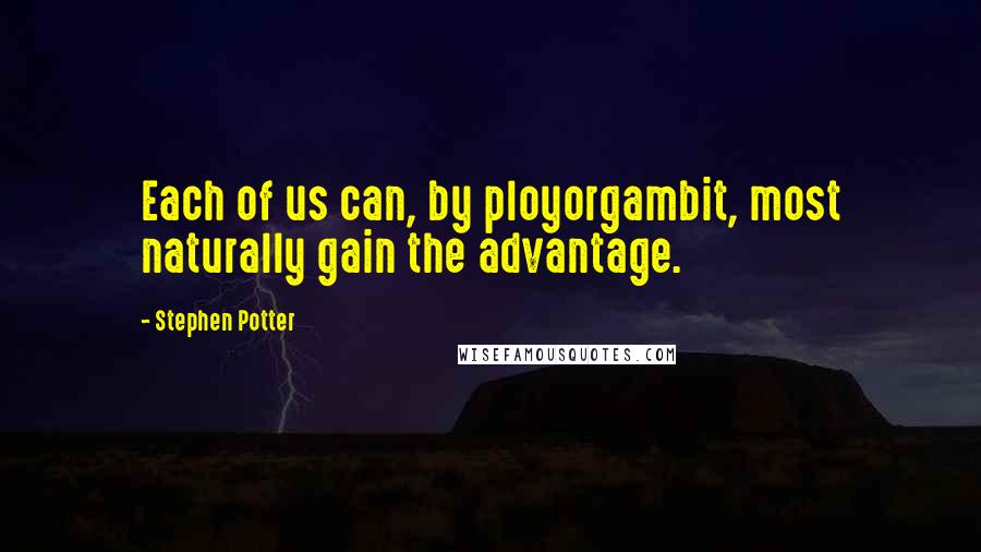 Stephen Potter Quotes: Each of us can, by ployorgambit, most naturally gain the advantage.