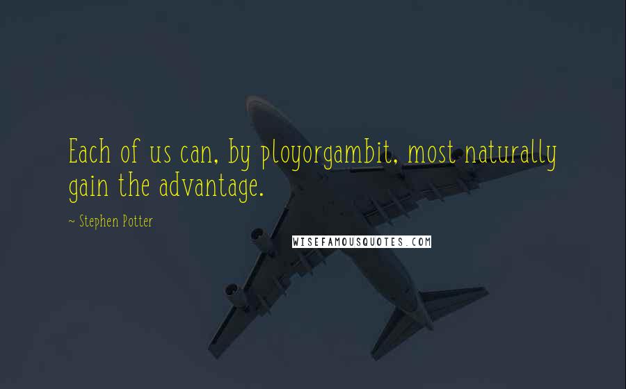 Stephen Potter Quotes: Each of us can, by ployorgambit, most naturally gain the advantage.