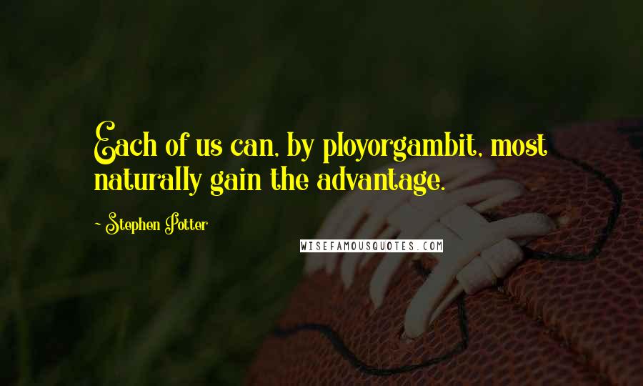 Stephen Potter Quotes: Each of us can, by ployorgambit, most naturally gain the advantage.