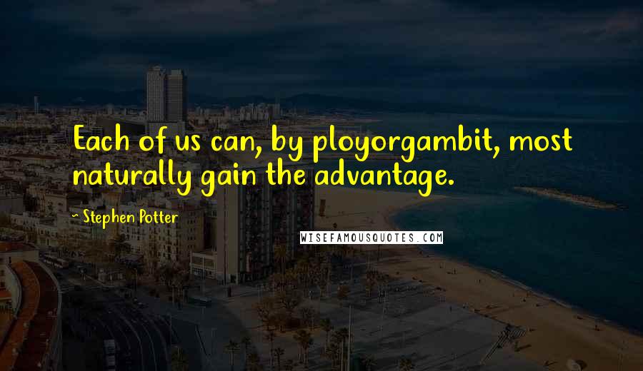 Stephen Potter Quotes: Each of us can, by ployorgambit, most naturally gain the advantage.