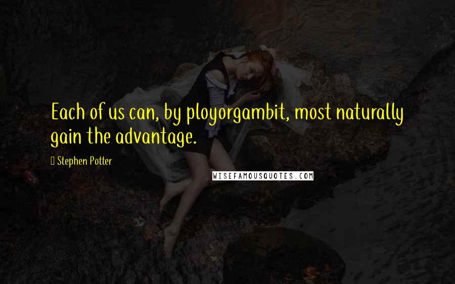 Stephen Potter Quotes: Each of us can, by ployorgambit, most naturally gain the advantage.