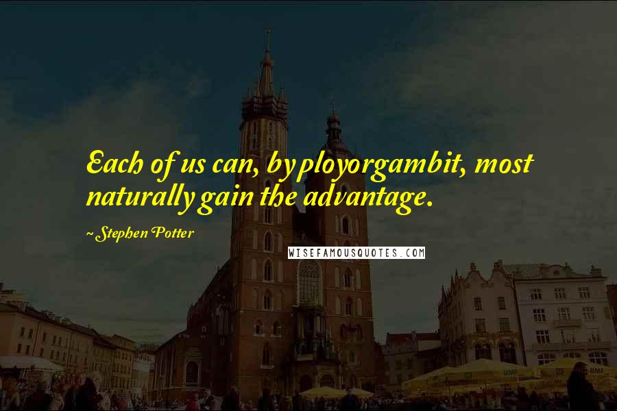 Stephen Potter Quotes: Each of us can, by ployorgambit, most naturally gain the advantage.