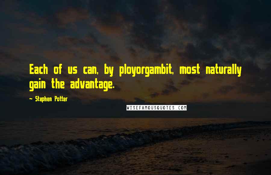 Stephen Potter Quotes: Each of us can, by ployorgambit, most naturally gain the advantage.