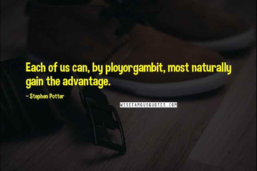 Stephen Potter Quotes: Each of us can, by ployorgambit, most naturally gain the advantage.