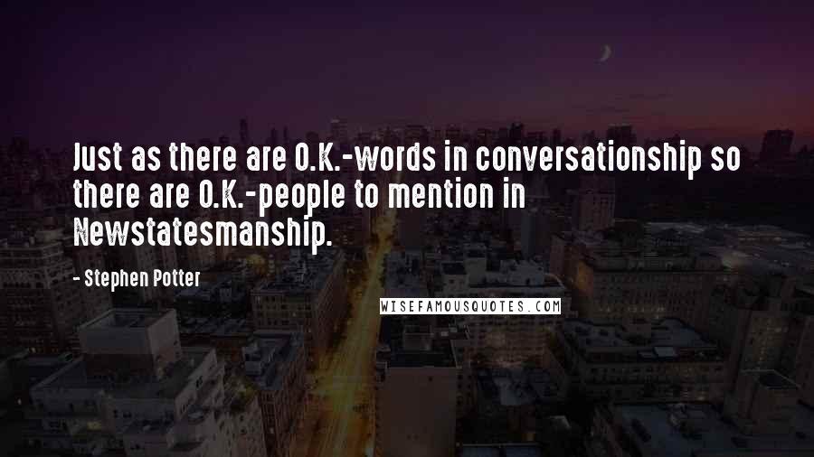 Stephen Potter Quotes: Just as there are O.K.-words in conversationship so there are O.K.-people to mention in Newstatesmanship.