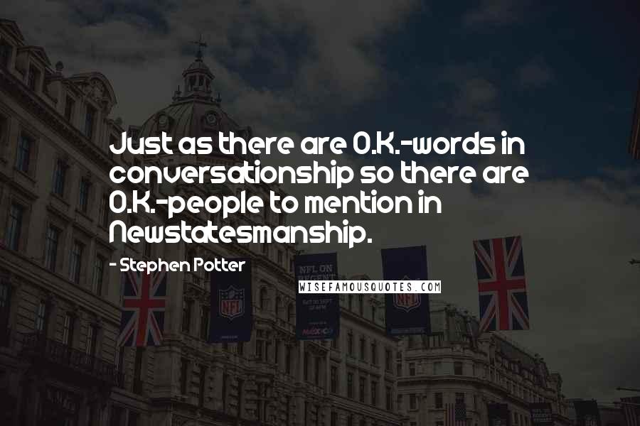 Stephen Potter Quotes: Just as there are O.K.-words in conversationship so there are O.K.-people to mention in Newstatesmanship.