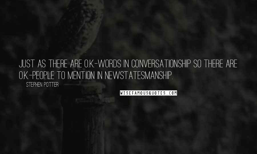 Stephen Potter Quotes: Just as there are O.K.-words in conversationship so there are O.K.-people to mention in Newstatesmanship.