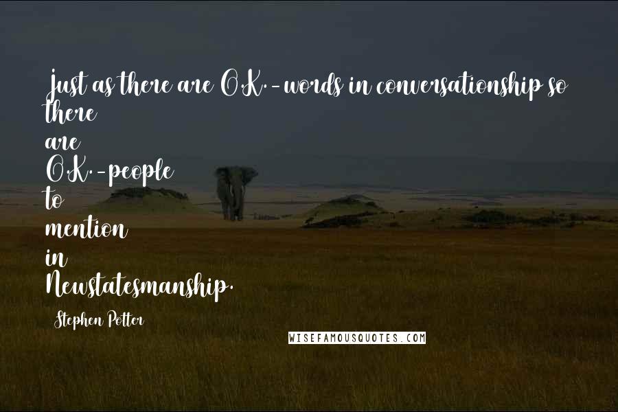 Stephen Potter Quotes: Just as there are O.K.-words in conversationship so there are O.K.-people to mention in Newstatesmanship.