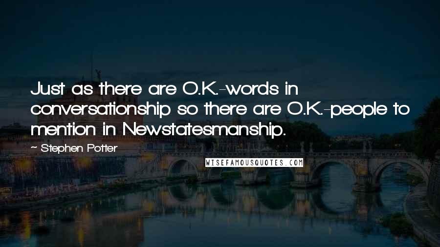 Stephen Potter Quotes: Just as there are O.K.-words in conversationship so there are O.K.-people to mention in Newstatesmanship.