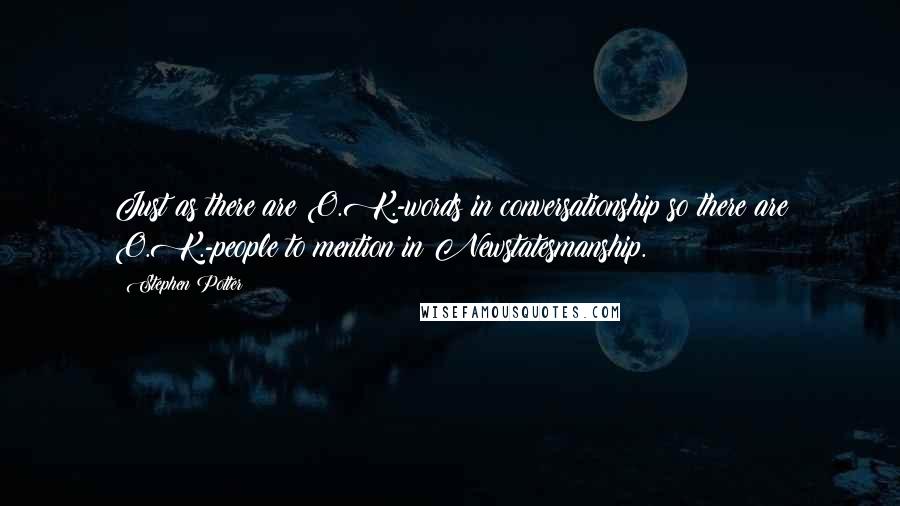 Stephen Potter Quotes: Just as there are O.K.-words in conversationship so there are O.K.-people to mention in Newstatesmanship.