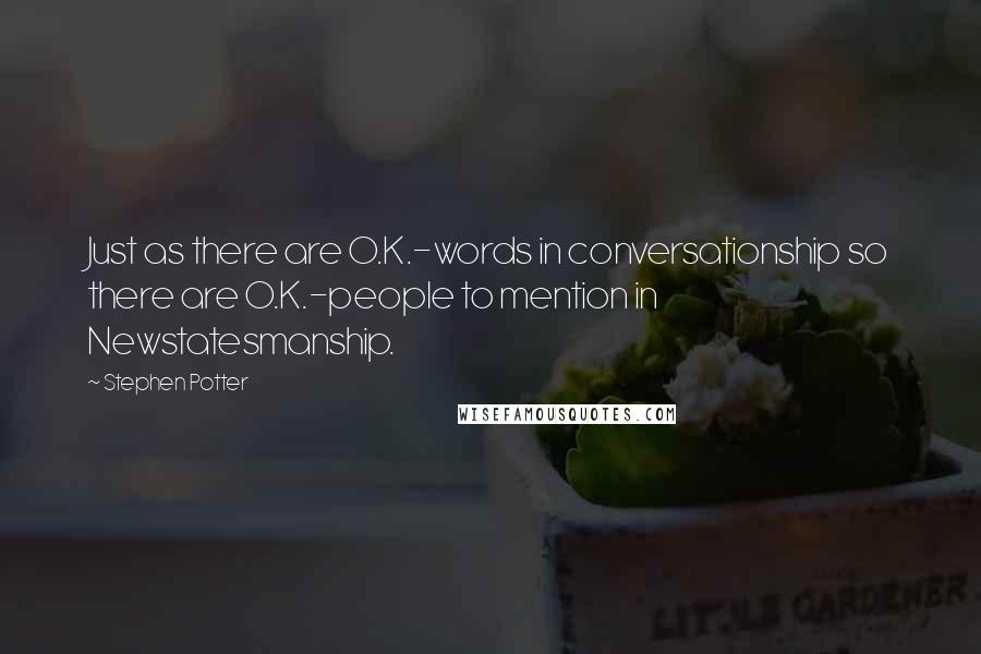 Stephen Potter Quotes: Just as there are O.K.-words in conversationship so there are O.K.-people to mention in Newstatesmanship.