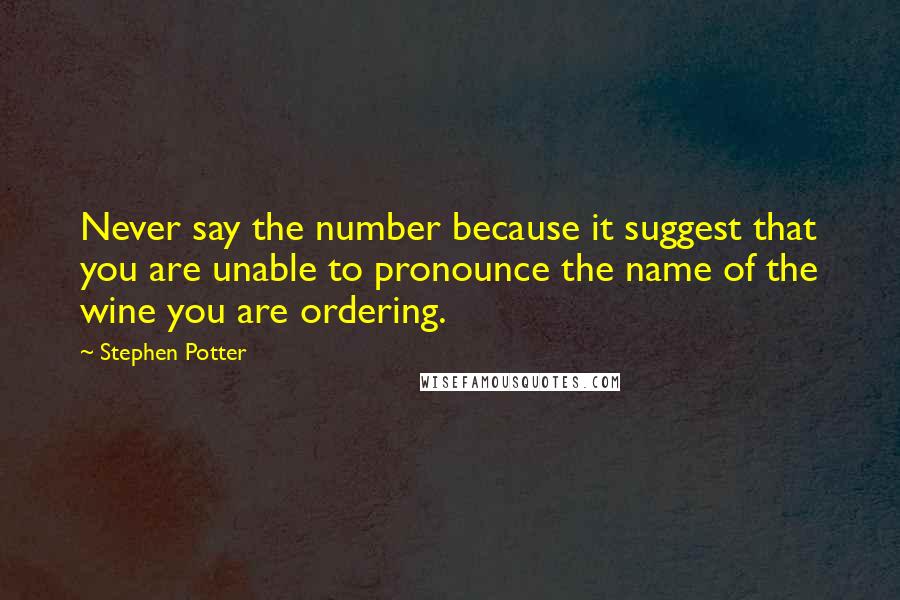 Stephen Potter Quotes: Never say the number because it suggest that you are unable to pronounce the name of the wine you are ordering.