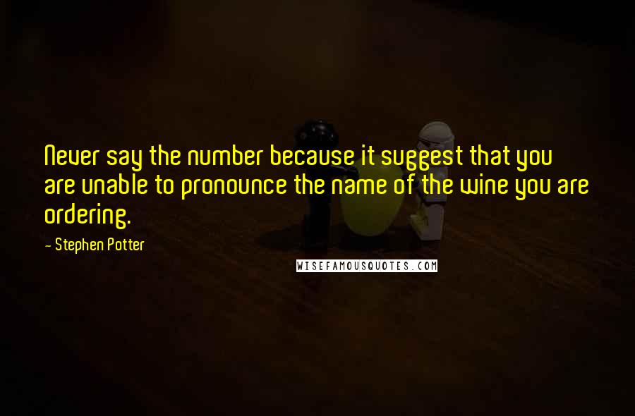 Stephen Potter Quotes: Never say the number because it suggest that you are unable to pronounce the name of the wine you are ordering.