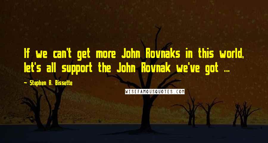 Stephen R. Bissette Quotes: If we can't get more John Rovnaks in this world, let's all support the John Rovnak we've got ...