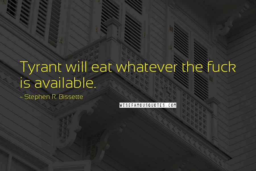 Stephen R. Bissette Quotes: Tyrant will eat whatever the fuck is available.