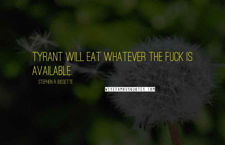 Stephen R. Bissette Quotes: Tyrant will eat whatever the fuck is available.