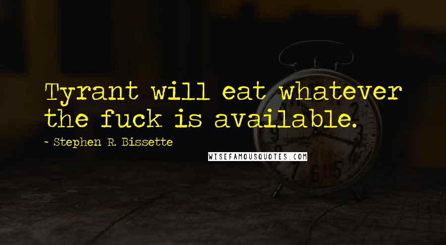 Stephen R. Bissette Quotes: Tyrant will eat whatever the fuck is available.