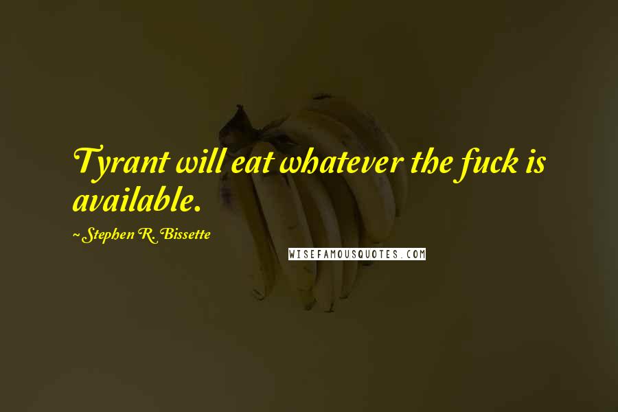 Stephen R. Bissette Quotes: Tyrant will eat whatever the fuck is available.