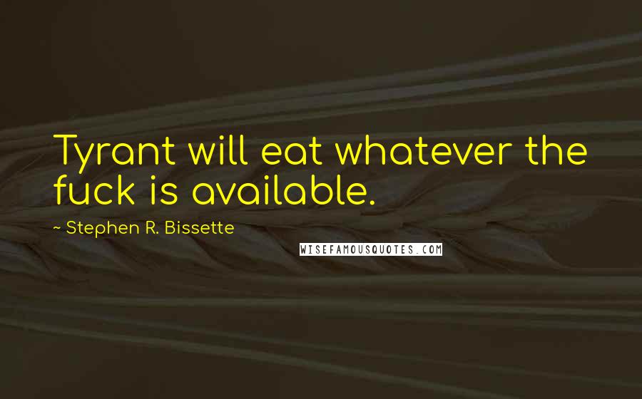 Stephen R. Bissette Quotes: Tyrant will eat whatever the fuck is available.