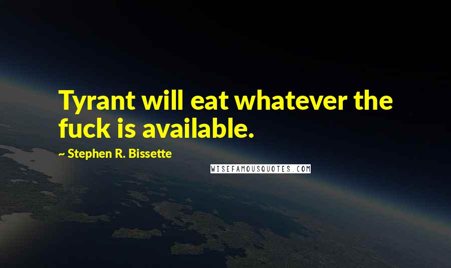 Stephen R. Bissette Quotes: Tyrant will eat whatever the fuck is available.