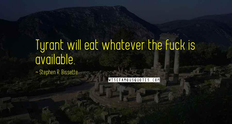 Stephen R. Bissette Quotes: Tyrant will eat whatever the fuck is available.