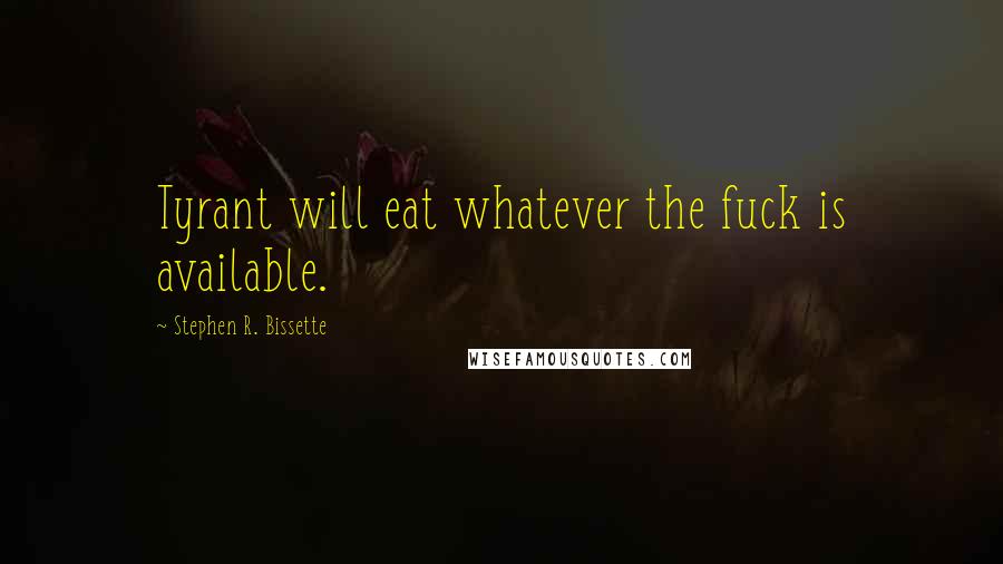 Stephen R. Bissette Quotes: Tyrant will eat whatever the fuck is available.