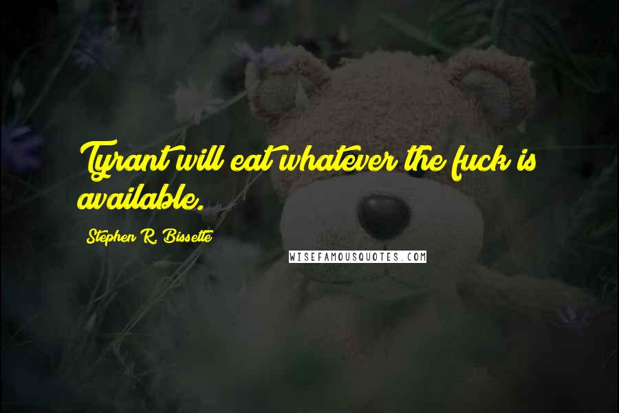 Stephen R. Bissette Quotes: Tyrant will eat whatever the fuck is available.