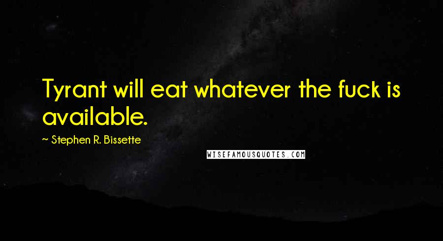 Stephen R. Bissette Quotes: Tyrant will eat whatever the fuck is available.