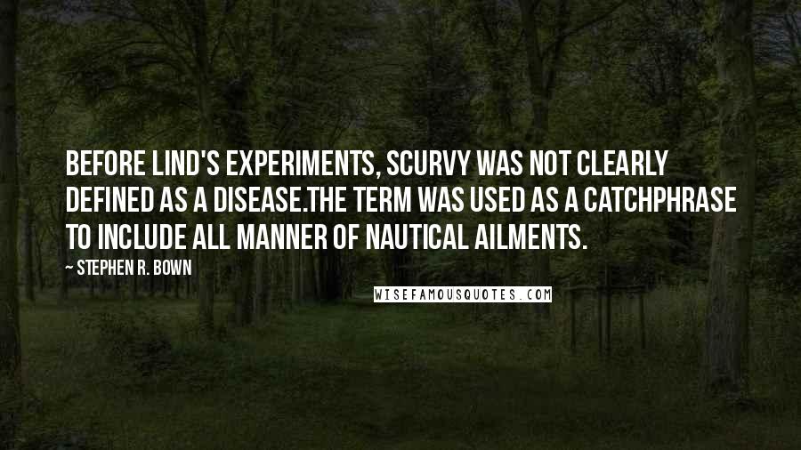 Stephen R. Bown Quotes: Before Lind's experiments, scurvy was not clearly defined as a disease.The term was used as a catchphrase to include all manner of nautical ailments.