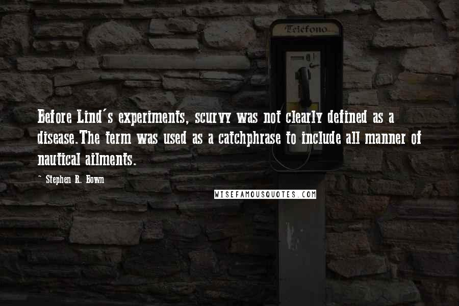 Stephen R. Bown Quotes: Before Lind's experiments, scurvy was not clearly defined as a disease.The term was used as a catchphrase to include all manner of nautical ailments.