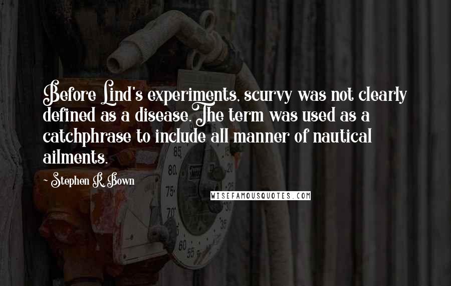 Stephen R. Bown Quotes: Before Lind's experiments, scurvy was not clearly defined as a disease.The term was used as a catchphrase to include all manner of nautical ailments.