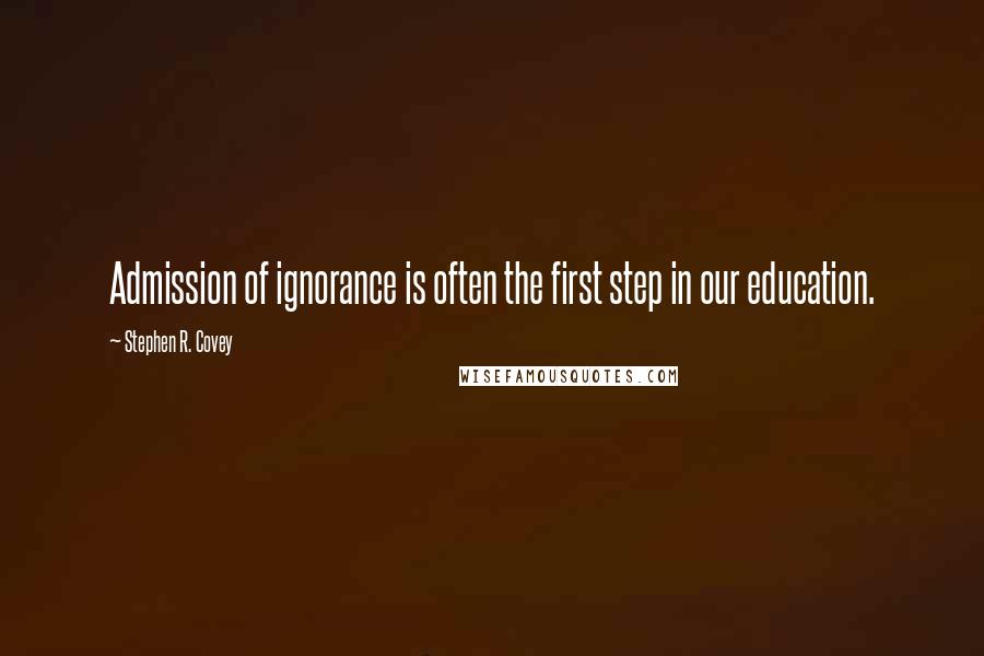 Stephen R. Covey Quotes: Admission of ignorance is often the first step in our education.