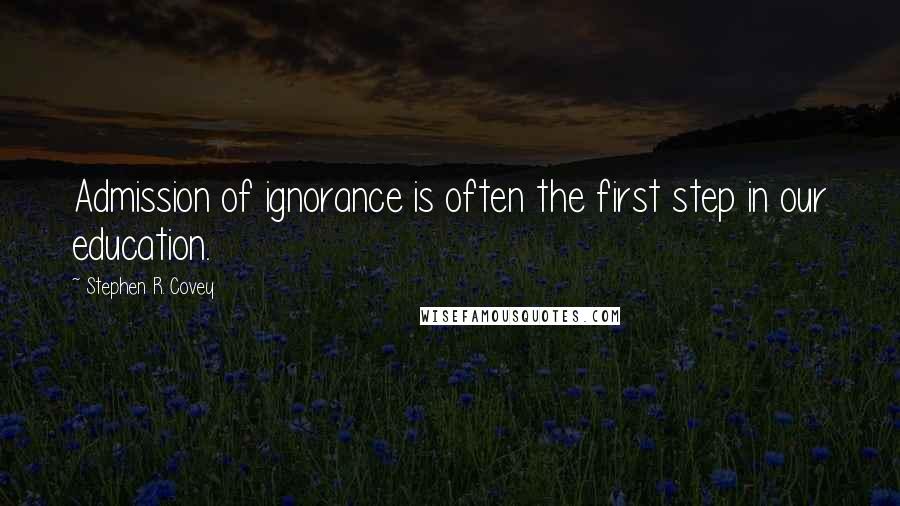 Stephen R. Covey Quotes: Admission of ignorance is often the first step in our education.